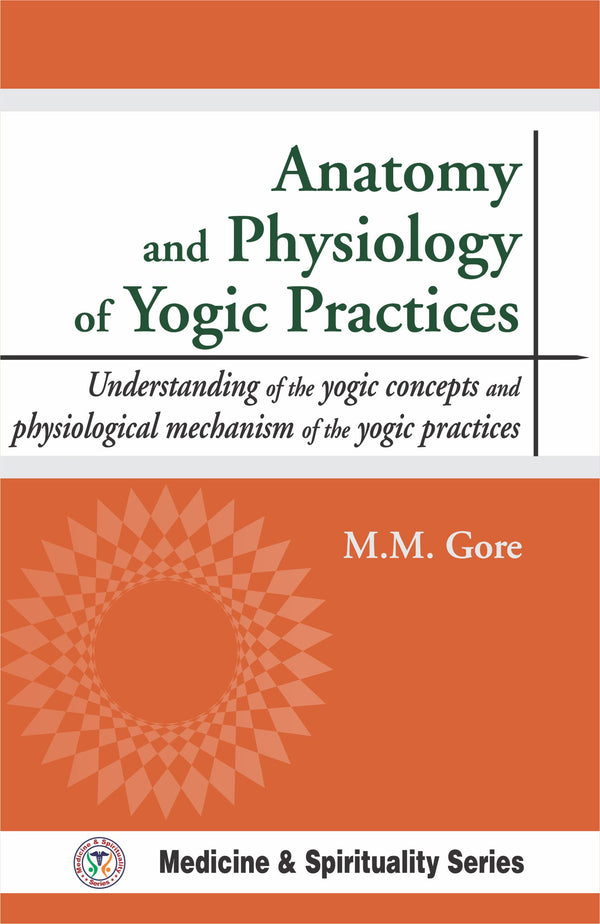 Anatomy and Physiology of Yogic Practices: Understanding of the Yogic concepts and physiological mechanism of the yogic practices (HB) - By M. M. Gore(Author) - MLBD Publications
