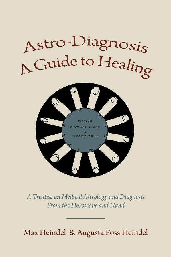 Astro-Diagnosis A Guide to Healing: A Treatise on Medical Astrology and Diagnosis From the Horoscope and Hand (PB) | Author - Max Heindel, Augusta Foss Heindel