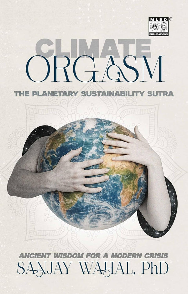 Book cover of Climate Orgasm: The Planetary Sustainability Sutra by Sanjay Wahal, Phd