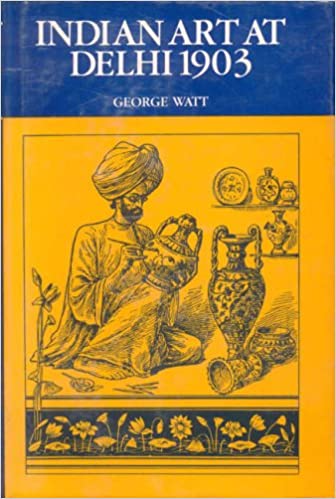 Indian Art at Delhi - 1903: The Official Catalogue of the Delhi Exhibition, 1902-03 (HB)- By George Watt (Author) - MLBD Publications