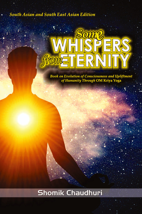 Some Whispers from Eternity: Book on Evolution of Consciousness and Upliftment of Humanity through OM Kriya Yoga (PB) | By Shomik Chaudhuri (Author) | MLBD Publications
