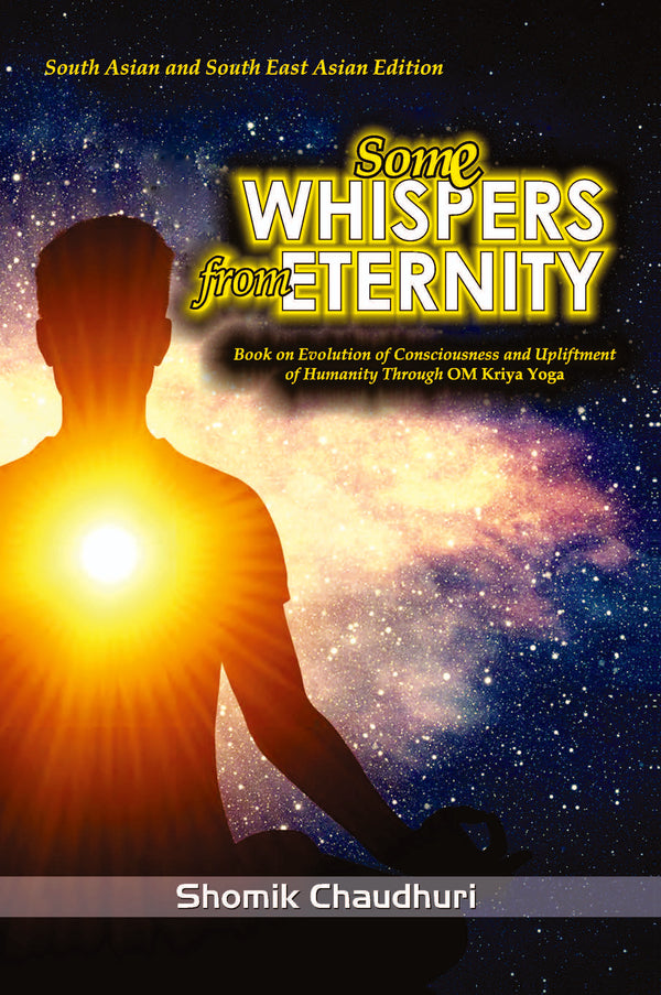 Some Whispers from Eternity: Book on Evolution of Consciousness and Upliftment of Humanity through OM Kriya Yoga (PB) | By Shomik Chaudhuri (Author) | MLBD Publications