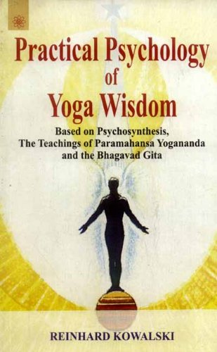 Book cover of Practical Psychology Of Yoga Wisdom: Based On Psychosynthesis, The Teachings Of Paramahansa Yogananda And The Bhagavad Gita |Reinhard Kowalski|PB|New Age Books by Reinhard Kowalski