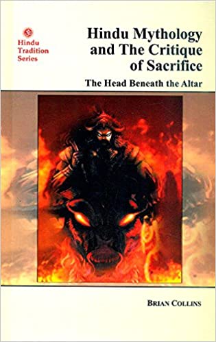 Hindu Mythology and The Critique of Sacrifice: The Head Beneath the Altar (HB) - By Brian Collins (Author) - MLBD Publications