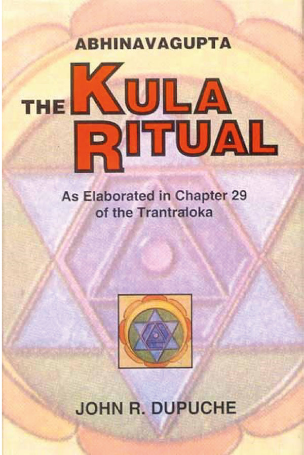 The Kula Ritual by Abhinavagupta: As Elaborated in Chapter 29 of the Tantraloka - By John R.Dupuche (author) - MLBD Publications
