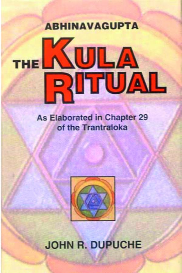 The Kula Ritual by Abhinavagupta: As Elaborated in Chapter 29 of the Tantraloka - By John R.Dupuche (author) - MLBD Publications