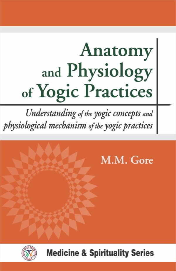Anatomy and Physiology of Yogic Practices: Understanding of the Yogic concepts and physiological mechanism of the yogic practices (HB) - By M. M. Gore(Author) - MLBD Publications