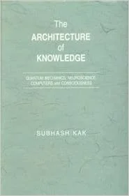 Architecture of Knowledge: Quantum Mechanics, Neuroscience, Computers and Consciousness - By Kak (Author), Subhash (Author) - MLBD Publications