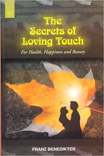 The Secrets of Loving Touch: For Health, Happiness and Beauty - By Franz Benedikter (Author), Christine M. Grimm  (Author) - MLBD Publications
