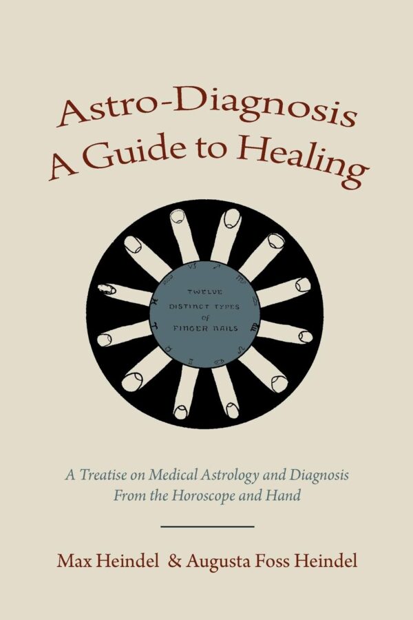 Astro-Diagnosis A Guide to Healing: A Treatise on Medical Astrology and Diagnosis From the Horoscope and Hand (PB) | Author - Max Heindel, Augusta Foss Heindel